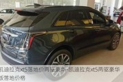 凯迪拉克xt5落地价两驱豪华-凯迪拉克xt5两驱豪华版落地价格