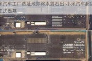 小米汽车工厂选址地即将水落石出-小米汽车超级工厂正式揭幕