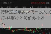 特斯拉股票多少钱一股人民币-特斯拉的股价多少钱一个