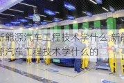 新能源汽车工程技术学什么,新能源汽车工程技术学什么的