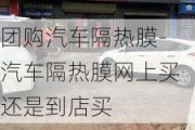 团购汽车隔热膜-汽车隔热膜网上买还是到店买