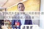 蔚来汽车老板安徽人吗是谁呀-蔚来汽车老板安徽人吗是谁