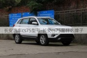 长安汽车cs75型号-长安cs75是什么牌子