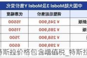 特斯拉价格包含增值税_特斯拉报价含税吗