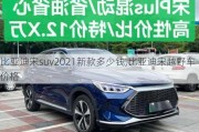 比亚迪宋suv2021新款多少钱,比亚迪宋越野车价格