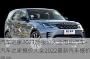 汽车之家2021款报价大全电动汽车-汽车之家报价大全2022最新汽车报价混动