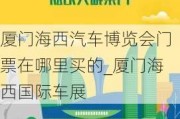 厦门海西汽车博览会门票在哪里买的_厦门海西国际车展