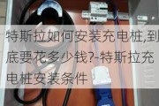 特斯拉如何安装充电桩,到底要花多少钱?-特斯拉充电桩安装条件