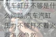 汽车缸压不够是什么问题,汽车汽缸压力不够打不着火要怎么急救