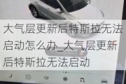 大气层更新后特斯拉无法启动怎么办_大气层更新后特斯拉无法启动