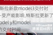 特斯拉新款model3交付时间-受产能影响,特斯拉更新了model y和model 3的交付时间