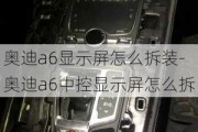 奥迪a6显示屏怎么拆装-奥迪a6中控显示屏怎么拆