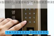 汽车指纹锁可以设置密码吗-汽车指纹锁怎样录指纹的