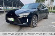 问界m5最新消息-华为问界m5落地价2024参数