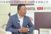 吉利汽车销售公司副总经理,吉利汽车销售公司