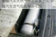 新疆汽车天然气停止改装了么-新疆汽车改气现在停止了吗