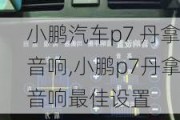 小鹏汽车p7 丹拿音响,小鹏p7丹拿音响最佳设置