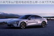 小米汽车su7是纯电动吗怎么样-小米7万汽车