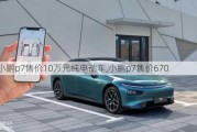 小鹏p7售价10万元纯电动车,小鹏p7售价670