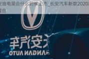 长安油电混合什么时候上市_长安汽车新款2020款油电混合