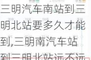 三明汽车南站到三明北站要多久才能到,三明南汽车站到三明北站远不远