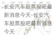 长安汽车股票股吧最新消息今天-长安汽车股票股吧最新消息今天