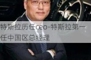 特斯拉历任ceo-特斯拉第一任中国区总经理