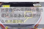 比亚迪汉ev用的什么电池最好,比亚迪汉ev用的什么电池最好的