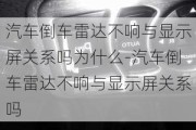 汽车倒车雷达不响与显示屏关系吗为什么-汽车倒车雷达不响与显示屏关系吗