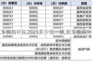 汽车换购补贴2023多少钱一辆,新车换购补贴