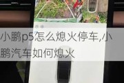 小鹏p5怎么熄火停车,小鹏汽车如何熄火