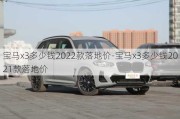 宝马x3多少钱2022款落地价-宝马x3多少钱2021款落地价