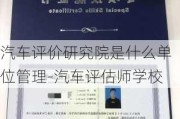 汽车评价研究院是什么单位管理-汽车评估师学校