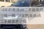 18年的奥迪a6二手能卖多少钱一辆-18年的奥迪a6二手能卖多少钱