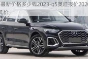 奥迪q5最新价格多少钱2023-q5奥迪报价2020款价格2.0t最低价