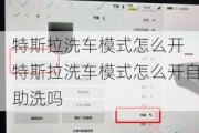 特斯拉洗车模式怎么开_特斯拉洗车模式怎么开自助洗吗