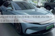 2023款比亚迪汉ev冠军版介绍视频,2023款比亚迪汉EV冠军版