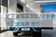 比亚迪海豚2022年新款,比亚迪海豚 报价