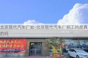 北京现代汽车厂址-北京现代汽车厂招工吗是真的吗