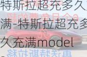 特斯拉超充多久充满-特斯拉超充多久充满model3