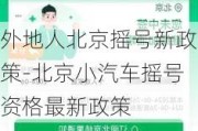 外地人北京摇号新政策-北京小汽车摇号资格最新政策