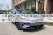 比亚迪汉ev新款2024,比亚迪汉ev新款和老款哪个好