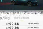 小鹏p7狂降至15万怎么样,小鹏 p7降价