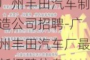 广州丰田汽车制造公司招聘-广州丰田汽车厂最新招聘信息