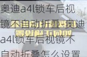 奥迪a4l锁车后视镜不自动折叠-奥迪a4l锁车后视镜不自动折叠怎么设置