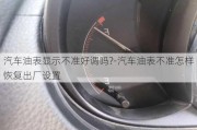 汽车油表显示不准好调吗?-汽车油表不准怎样恢复出厂设置