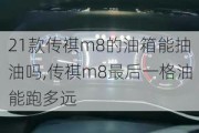 21款传祺m8的油箱能抽油吗,传祺m8最后一格油能跑多远