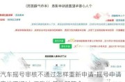 汽车摇号审核不通过怎样重新申请-摇号申请审核不通过,但我的条件都符合