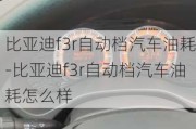 比亚迪f3r自动档汽车油耗-比亚迪f3r自动档汽车油耗怎么样