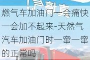 燃气车加油门一会痛快一会加不起来-天然气汽车加油门时一窜一窜的正常吗